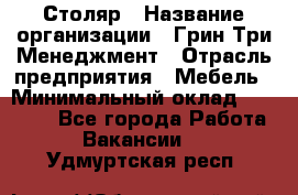 Столяр › Название организации ­ Грин Три Менеджмент › Отрасль предприятия ­ Мебель › Минимальный оклад ­ 60 000 - Все города Работа » Вакансии   . Удмуртская респ.